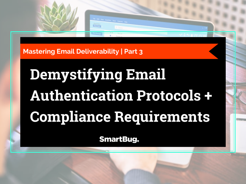 Mastering Email Deliverability  Part 3 Demystifying Email Authentication Protocols + Compliance Requirements